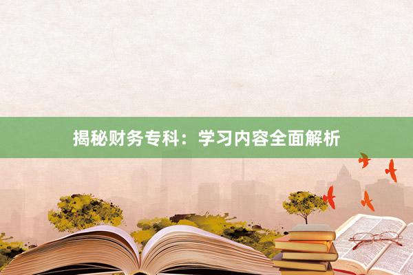 揭秘财务专科：学习内容全面解析