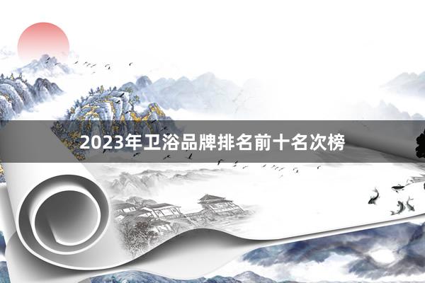 2023年卫浴品牌排名前十名次榜