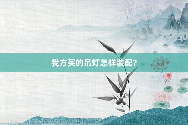 我方买的吊灯怎样装配？