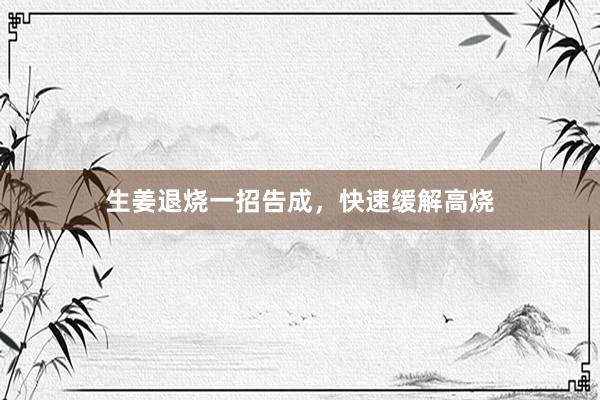 生姜退烧一招告成，快速缓解高烧
