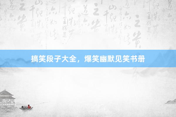 搞笑段子大全，爆笑幽默见笑书册