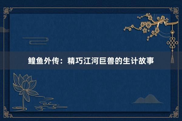 鳇鱼外传：精巧江河巨兽的生计故事