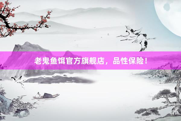 老鬼鱼饵官方旗舰店，品性保险！